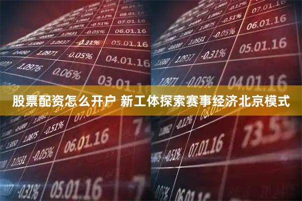 股票配资怎么开户 新工体探索赛事经济北京模式