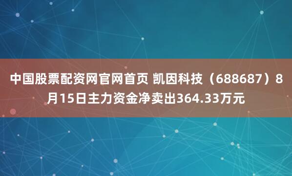 中国股票配资网官网首页 凯因科技（688687）8月15日主力资金净卖出364.33万元
