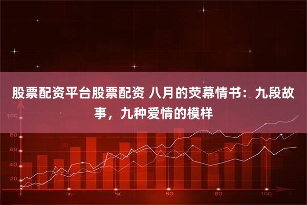 股票配资平台股票配资 八月的荧幕情书：九段故事，九种爱情的模样